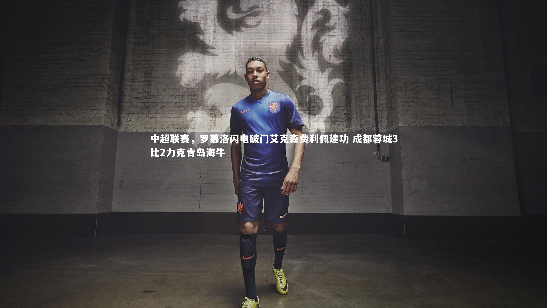 牛八体育-中超联赛，罗慕洛闪电破门艾克森费利佩建功 成都蓉城3比2力克青岛海牛