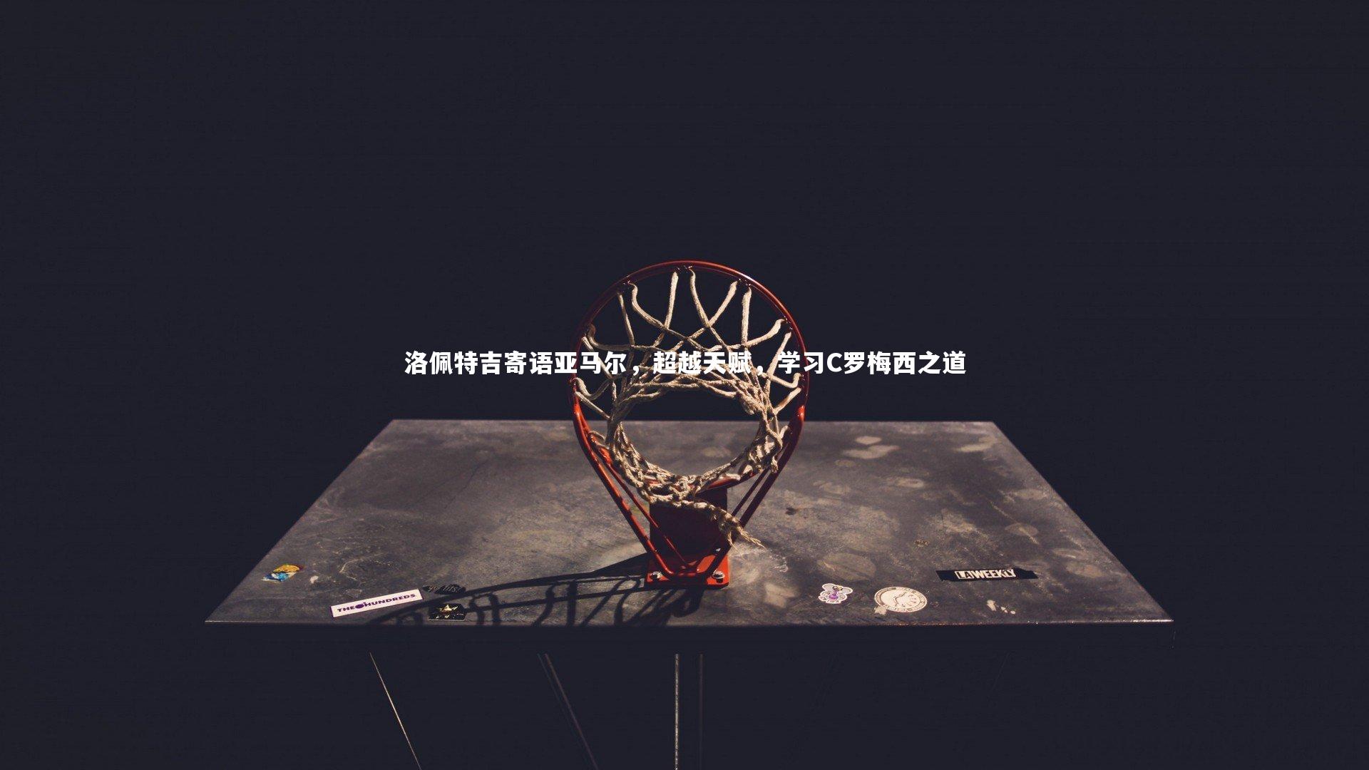 牛八体育：洛佩特吉寄语亚马尔，超越天赋，学习C罗梅西之道