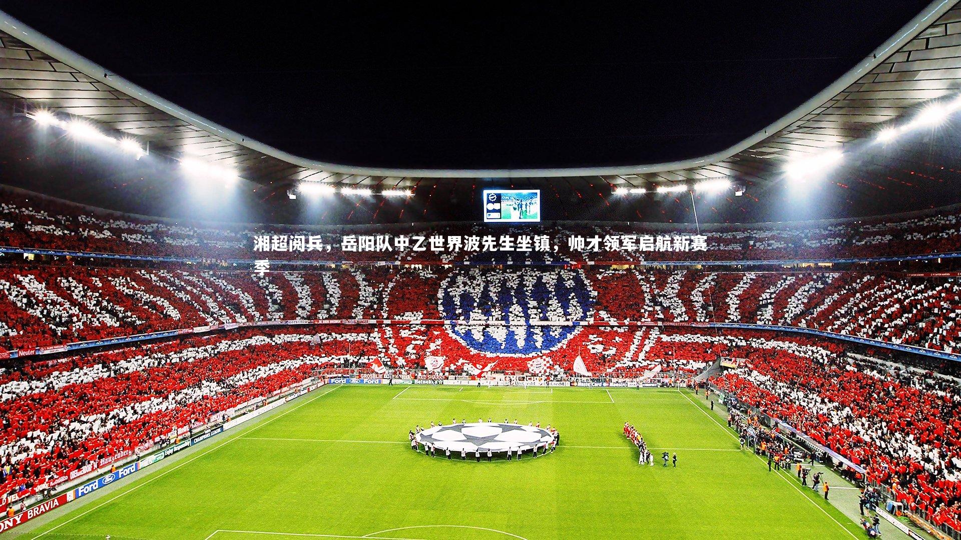 湘超阅兵,岳阳队中乙世界波先生坐镇,帅才领军启航新赛季