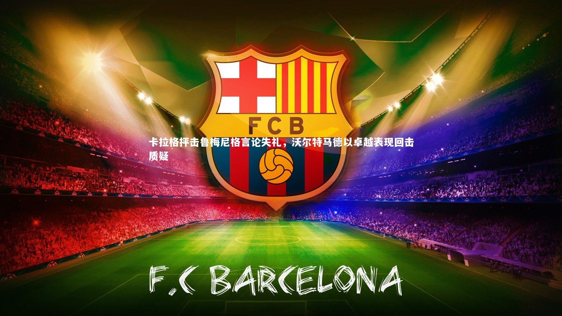 卡拉格抨击鲁梅尼格言论失礼,沃尔特马德以卓越表现回击质疑