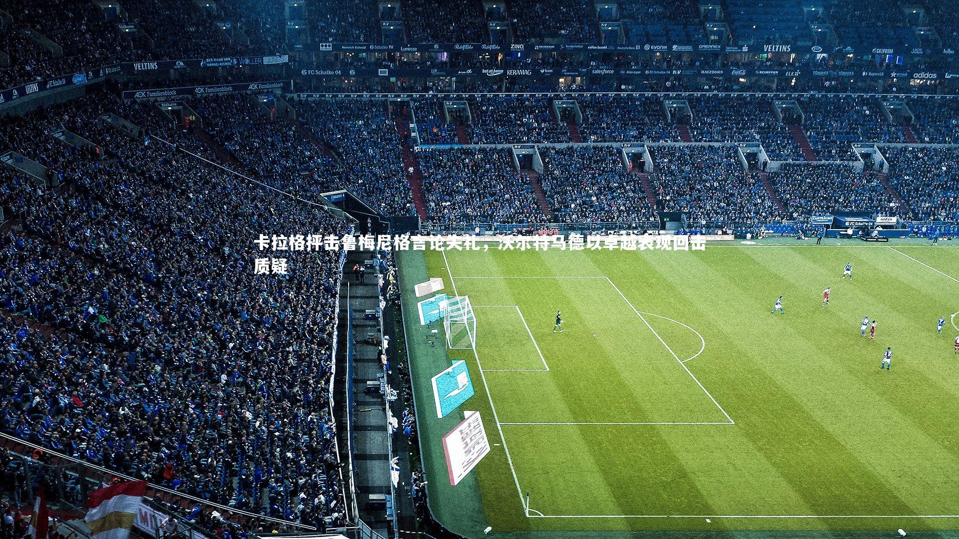 卡拉格抨击鲁梅尼格言论失礼,沃尔特马德以卓越表现回击质疑