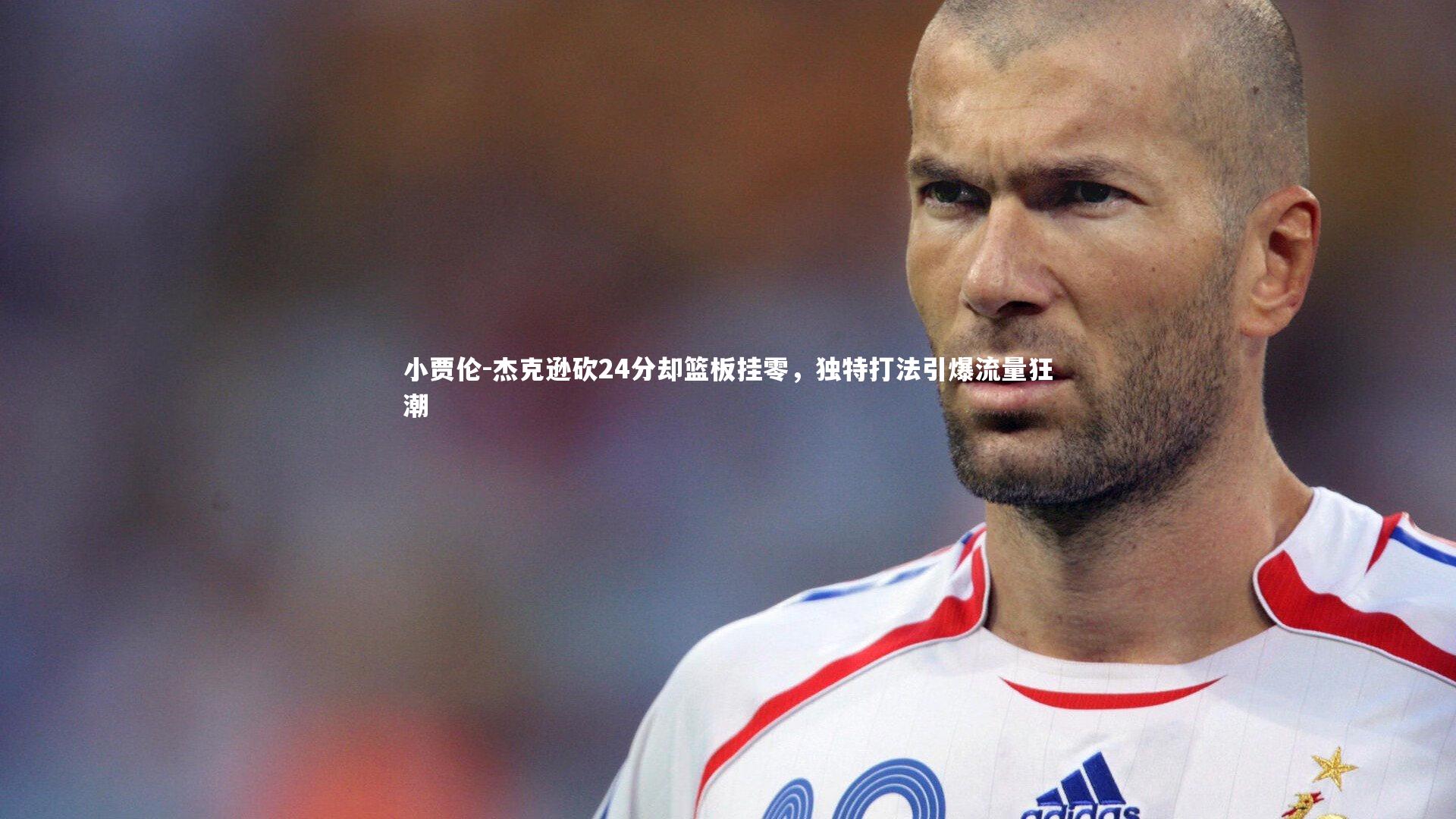 小贾伦-杰克逊砍24分却篮板挂零，独特打法引爆流量狂潮