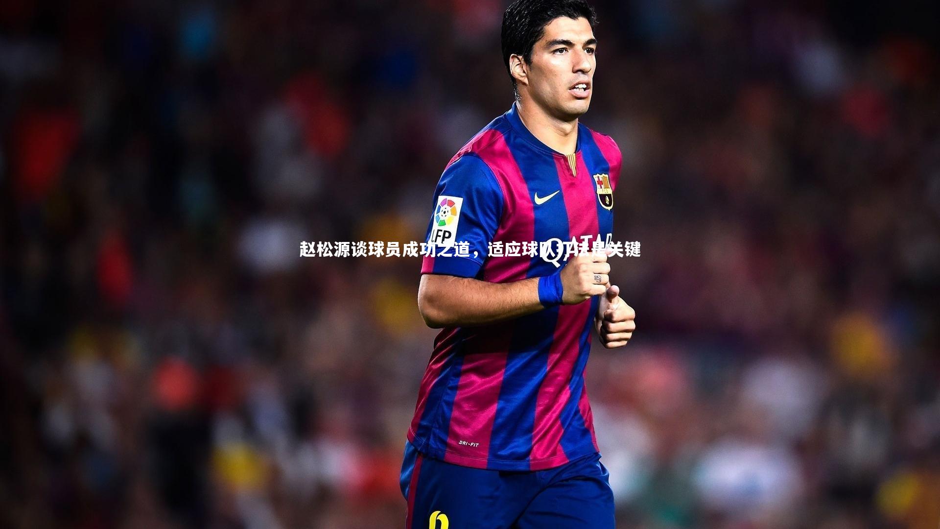 牛8体育|赵松源谈球员成功之道，适应球队打法是关键