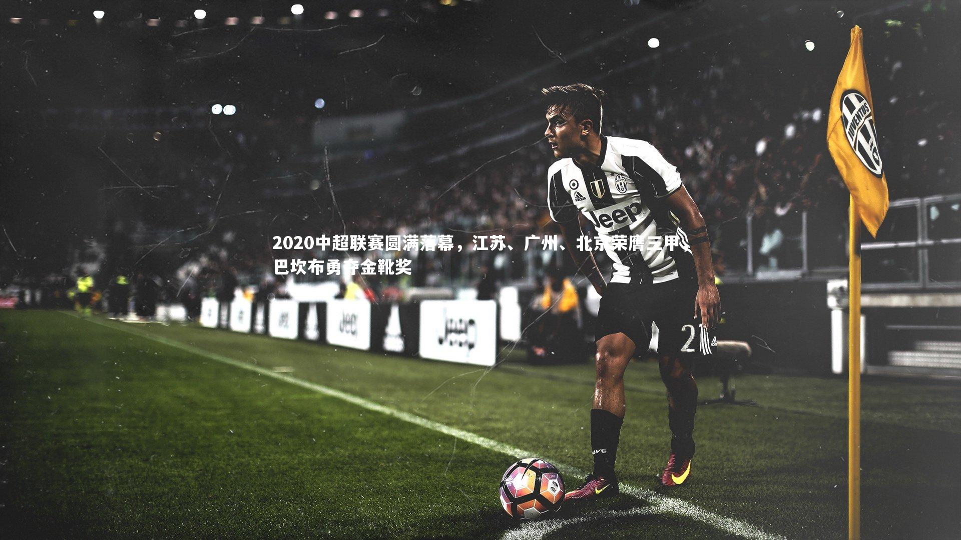 2020中超联赛圆满落幕，江苏、广州、北京荣膺三甲，巴坎布勇夺金靴奖